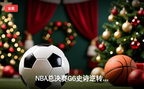 NBA总决赛G6史诗逆转！库里34分领军勇士逆转绿军夺冠