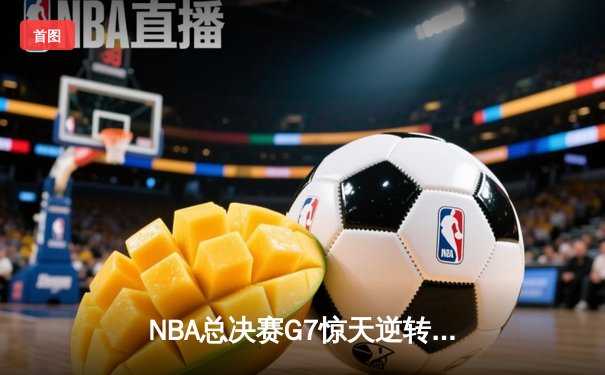 NBA总决赛G7惊天逆转！丹佛掘金力克波士顿凯尔特人卫冕成功