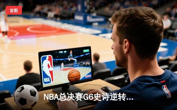 NBA总决赛G6史诗逆转：掘金主场加时险胜热火，约基奇三双锁定总冠军