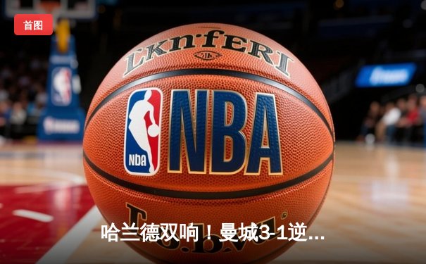 哈兰德双响！曼城3-1逆转曼联 豪取英超6连胜领跑积分榜