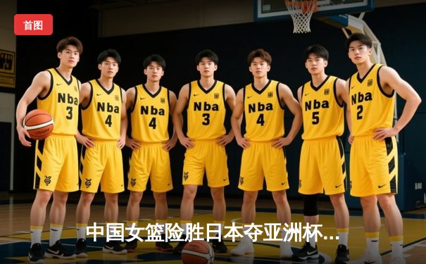 中国女篮险胜日本夺亚洲杯冠军，韩旭狂砍26分15篮板荣膺MVP