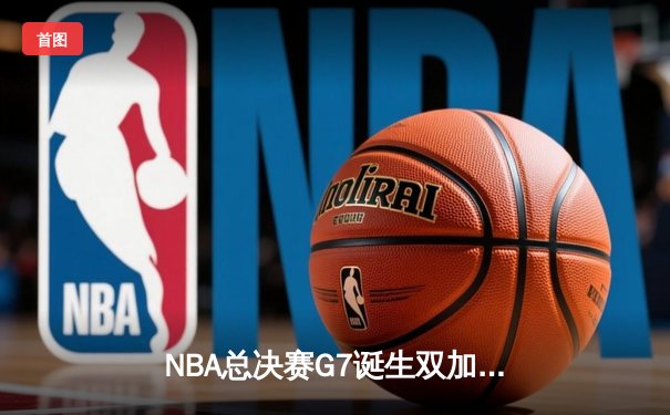 NBA总决赛G7诞生双加时史诗对决 掘金险胜凯尔特人卫冕成功