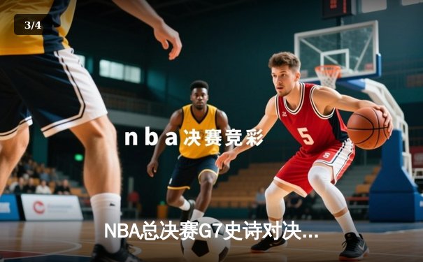 NBA总决赛G7史诗对决：凯尔特人加时险胜勇士夺队史第18冠 - 3