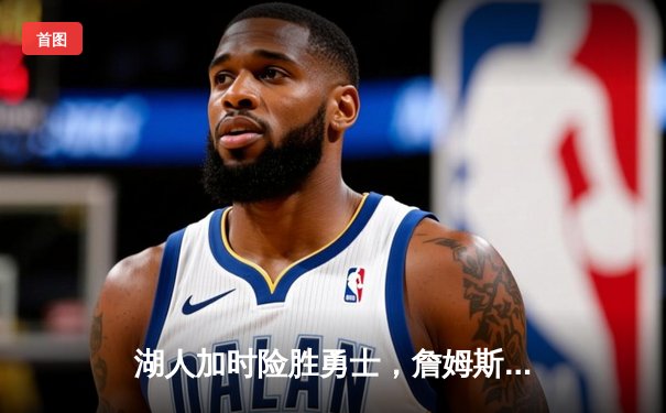 湖人加时险胜勇士，詹姆斯三双戴维斯关键封盖锁定胜局