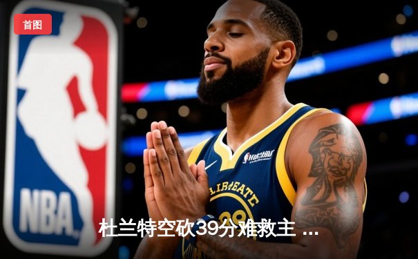 杜兰特空砍39分难救主 太阳末节崩盘惜败掘金 总比分2-3落后