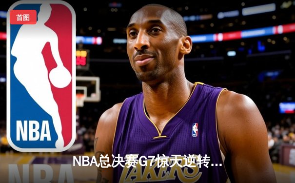 NBA总决赛G7惊天逆转！掘金4分险胜热火夺队史首冠