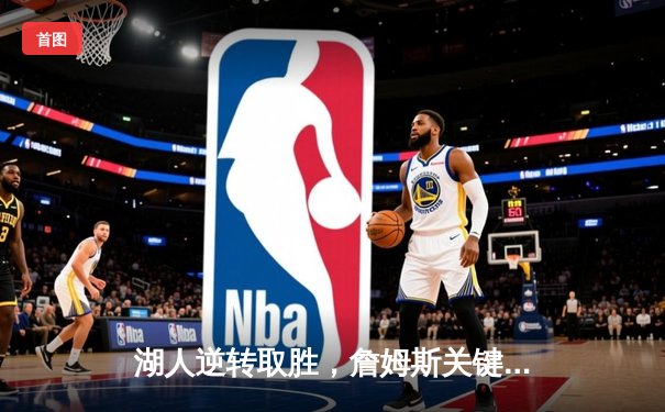 湖人逆转取胜，詹姆斯关键三分锁定胜局