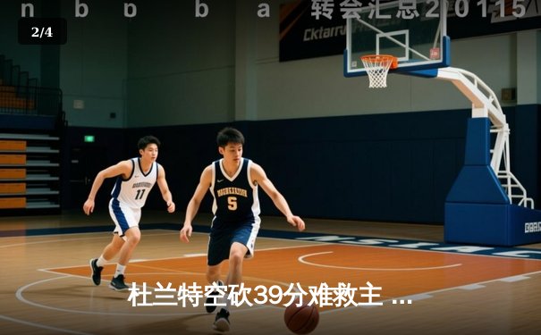 杜兰特空砍39分难救主 太阳加时惜败掘金总分0-2落后 - 2