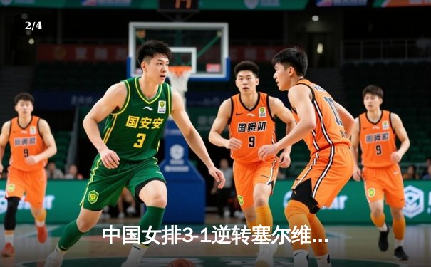 中国女排3-1逆转塞尔维亚 朱婷28分率队夺世联赛关键胜利 - 2