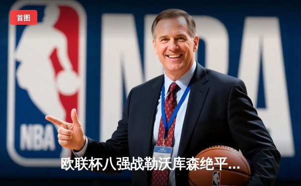 欧联杯八强战勒沃库森绝平晋级，赛季不败神话延续至45场