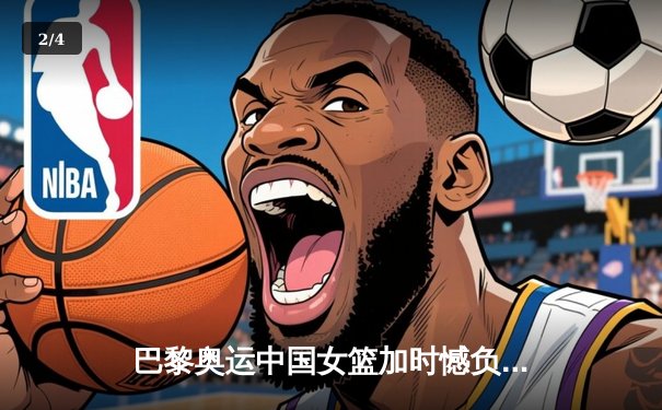 巴黎奥运中国女篮加时憾负澳大利亚 李梦空砍28分难救主 - 2