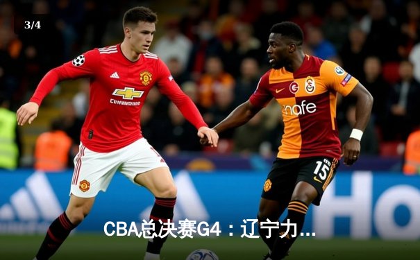 CBA总决赛G4：辽宁力克新疆夺赛点，赵继伟关键三分锁定胜局 - 3