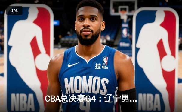 CBA总决赛G4：辽宁男篮加时险胜新疆，总比分3-1夺赛点 - 4