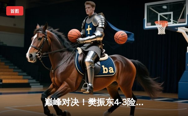 巅峰对决！樊振东4-3险胜马龙第七次加冕世界杯，18局鏖战刷新历史