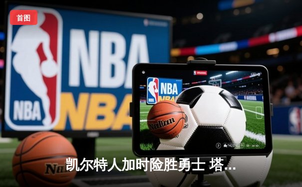 凯尔特人加时险胜勇士 塔图姆44分创赛季新高