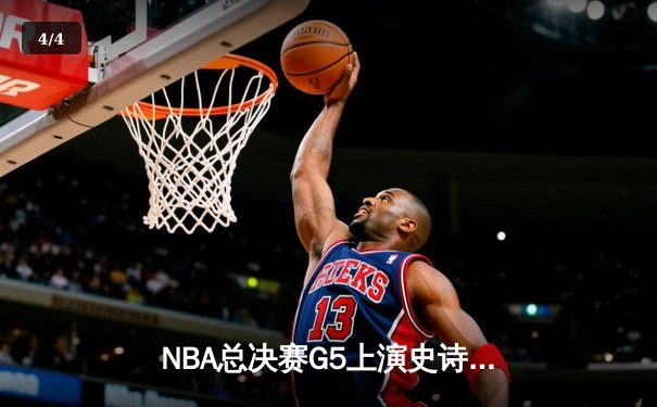 NBA总决赛G5上演史诗逆转：凯尔特人加时险胜勇士，塔图姆狂砍44分创纪录 - 4