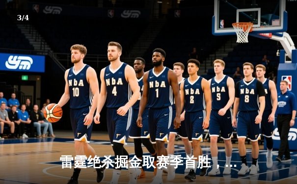 雷霆绝杀掘金取赛季首胜，亚历山大34分导演21分逆转好戏 - 3