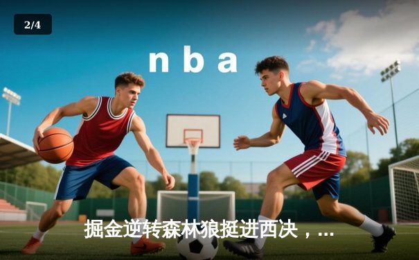 掘金逆转森林狼挺进西决，约基奇40+13+10再献史诗级三双 - 2