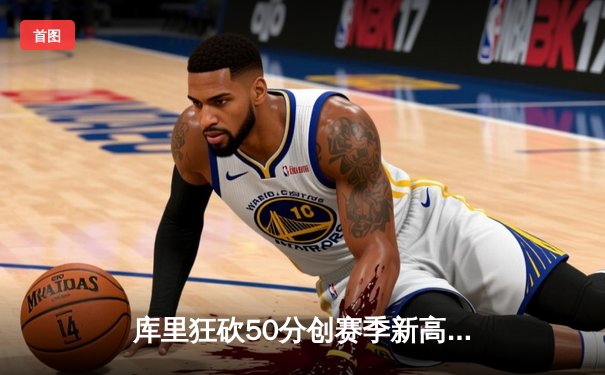 库里狂砍50分创赛季新高，勇士加时险胜凯尔特人，总决赛预演惊心动魄