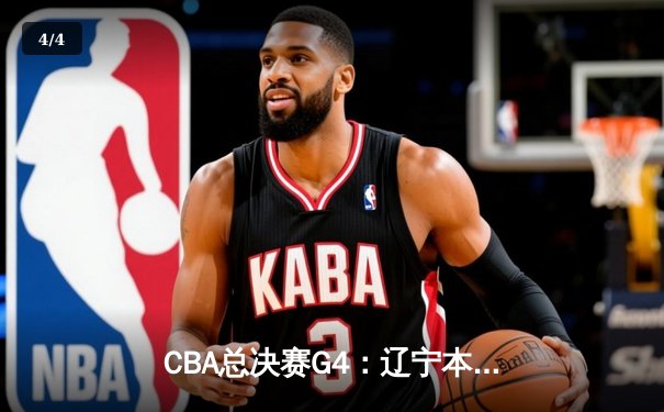 CBA总决赛G4：辽宁本钢加时逆转广东宏远，赵继伟砍下33分率队夺赛点 - 4
