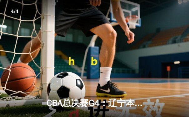 CBA总决赛G4：辽宁本钢加时逆转广东宏远，赵继伟砍下33分率队夺赛点 - 4