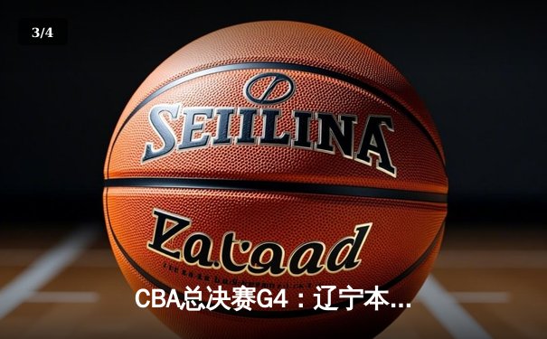 CBA总决赛G4：辽宁本钢加时逆转广东宏远，赵继伟砍下33分率队夺赛点 - 3