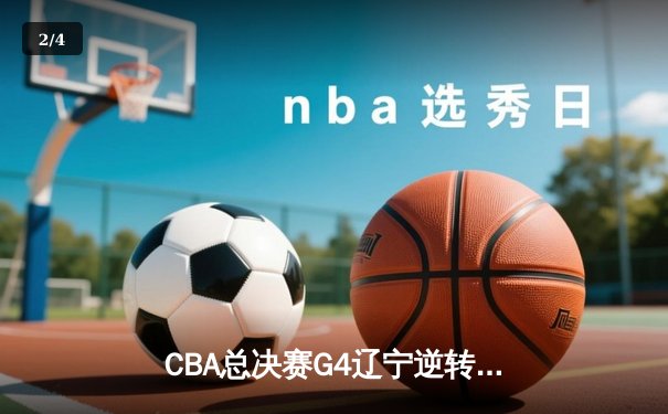 CBA总决赛G4辽宁逆转新疆夺赛点 弗格34分赵继伟关键三分定乾坤 - 2