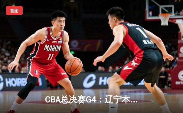 CBA总决赛G4：辽宁本钢加时险胜新疆伊力特，总比分3-1夺赛点