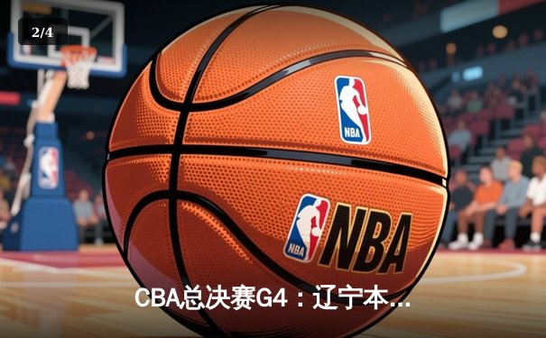 CBA总决赛G4：辽宁本钢加时险胜新疆伊力特，总比分3-1夺赛点 - 2