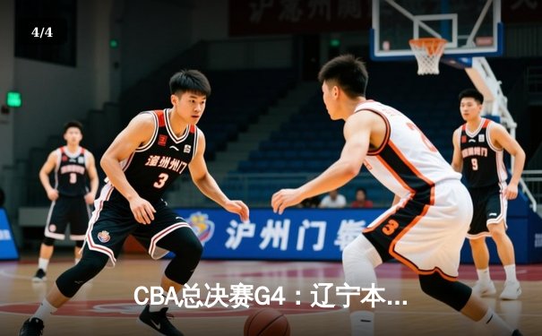 CBA总决赛G4：辽宁本钢加时险胜新疆伊力特，总比分3-1夺赛点 - 4