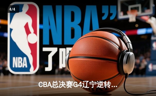 CBA总决赛G4辽宁逆转新疆夺赛点 弗格34分赵继伟关键三分定乾坤 - 4