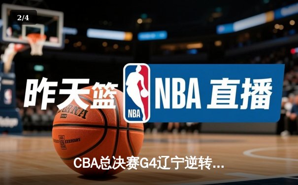 CBA总决赛G4辽宁逆转新疆夺赛点 弗格34分赵继伟关键三分定乾坤 - 2