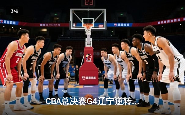 CBA总决赛G4辽宁逆转新疆夺赛点 弗格34分赵继伟关键三分定乾坤 - 3