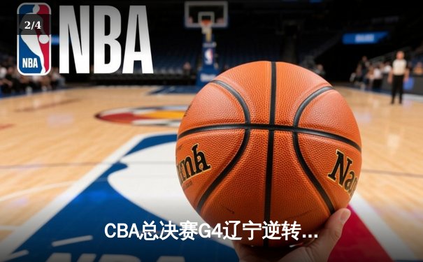 CBA总决赛G4辽宁逆转新疆夺赛点 弗格34分赵继伟关键三分定乾坤 - 2