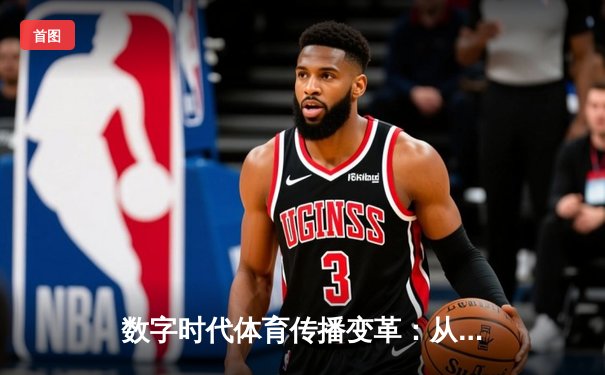 数字时代体育传播变革：从赛场激情到虚拟沉浸的跨界融合