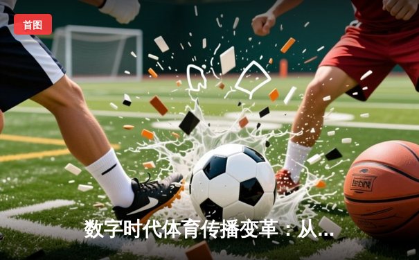 数字时代体育传播变革：从赛场激情到虚拟沉浸的跨界融合